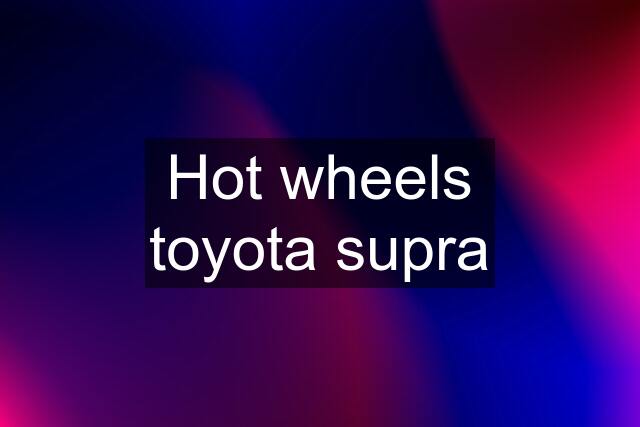 Hot wheels toyota supra