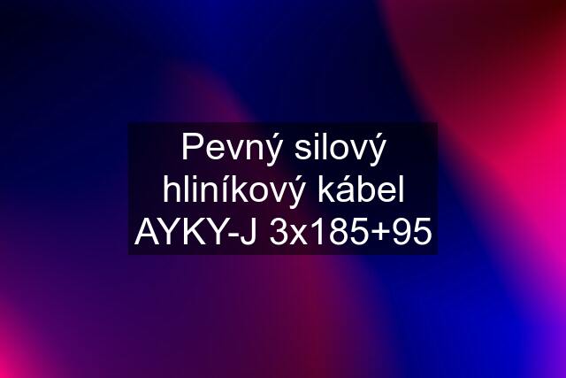 Pevný silový hliníkový kábel AYKY-J 3x185+95