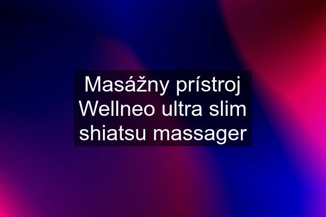 Masážny prístroj Wellneo ultra slim shiatsu massager