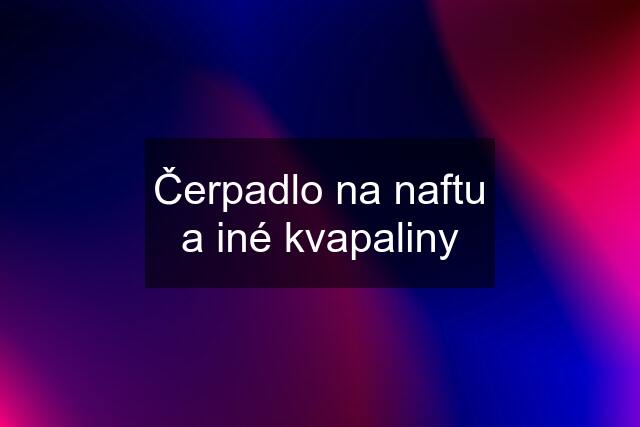 Čerpadlo na naftu a iné kvapaliny