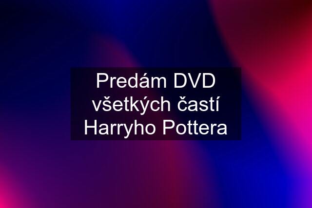 Predám DVD všetkých častí Harryho Pottera