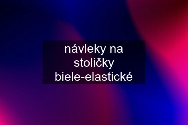 návleky na stoličky biele-elastické