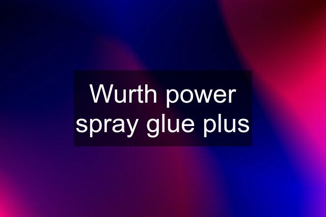 Wurth power spray glue plus