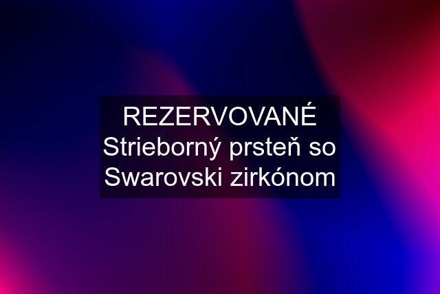 REZERVOVANÉ Strieborný prsteň so Swarovski zirkónom