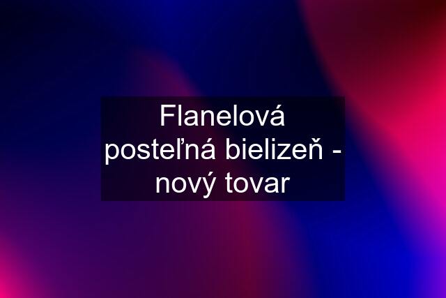 Flanelová posteľná bielizeň - nový tovar