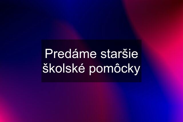 Predáme staršie školské pomôcky