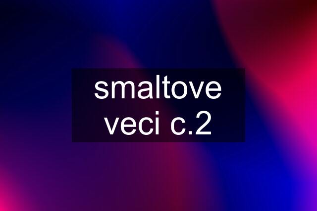 smaltove veci c.2