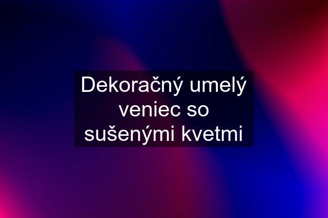 Dekoračný umelý veniec so sušenými kvetmi