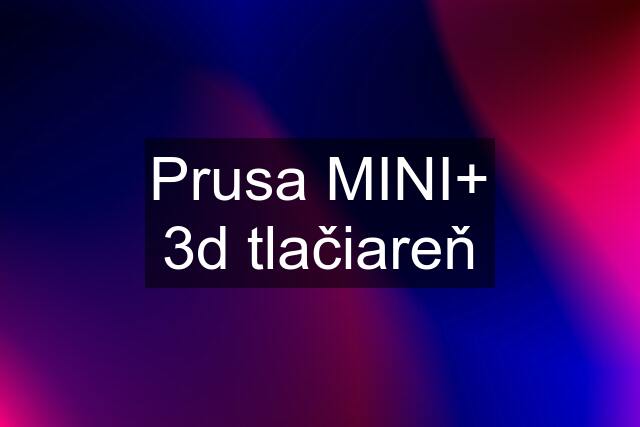 Prusa MINI+ 3d tlačiareň