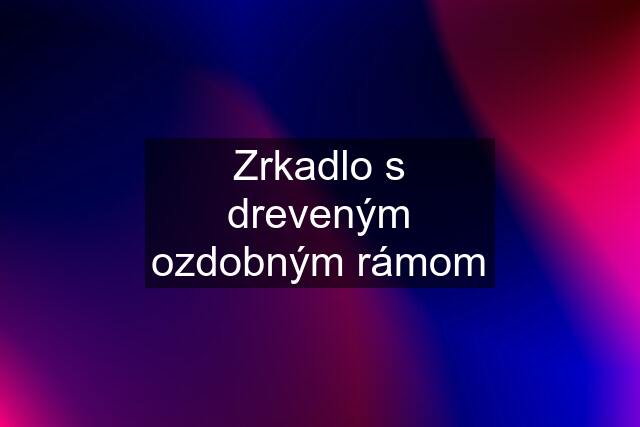 Zrkadlo s dreveným ozdobným rámom