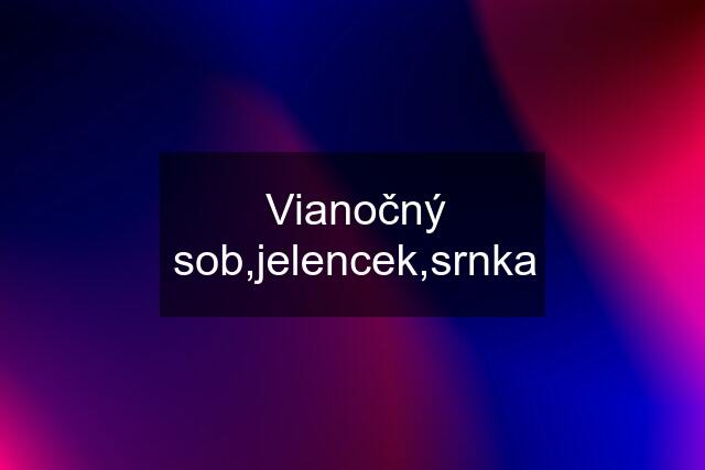 Vianočný sob,jelencek,srnka