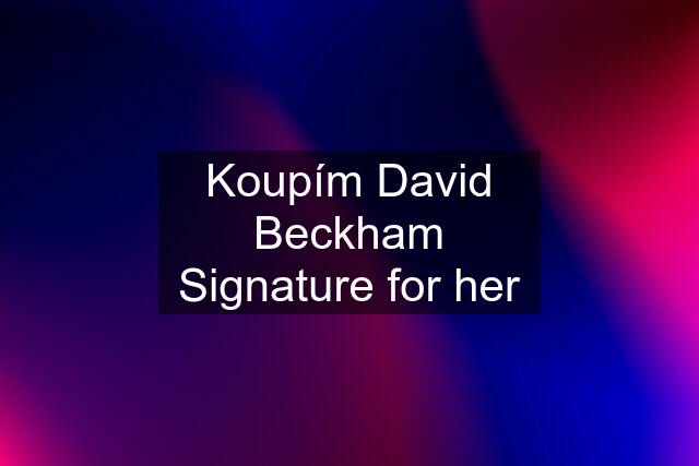 Koupím David Beckham Signature for her