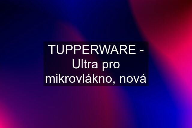 TUPPERWARE - Ultra pro mikrovlákno, nová