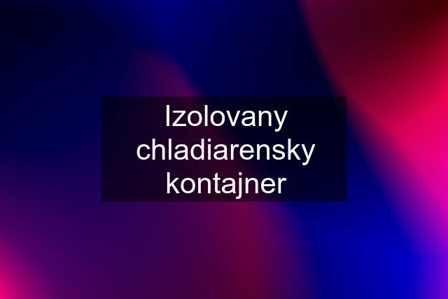 Izolovany chladiarensky kontajner