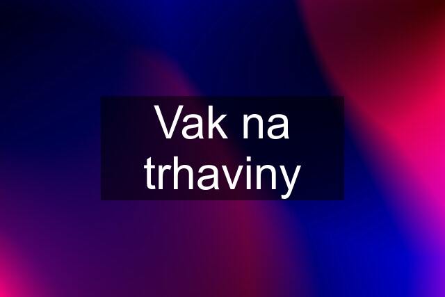 Vak na trhaviny