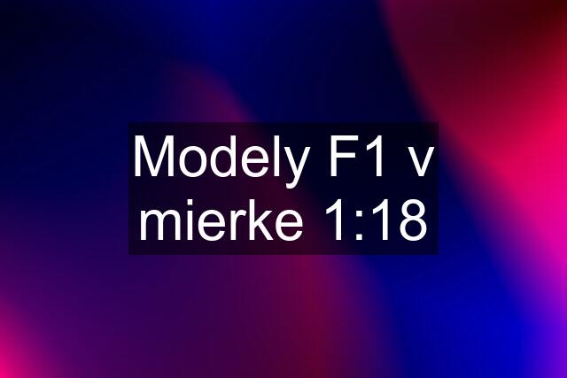 Modely F1 v mierke 1:18