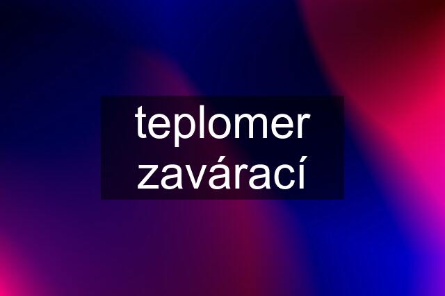 teplomer zavárací