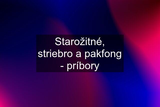 Starožitné, striebro a pakfong - príbory