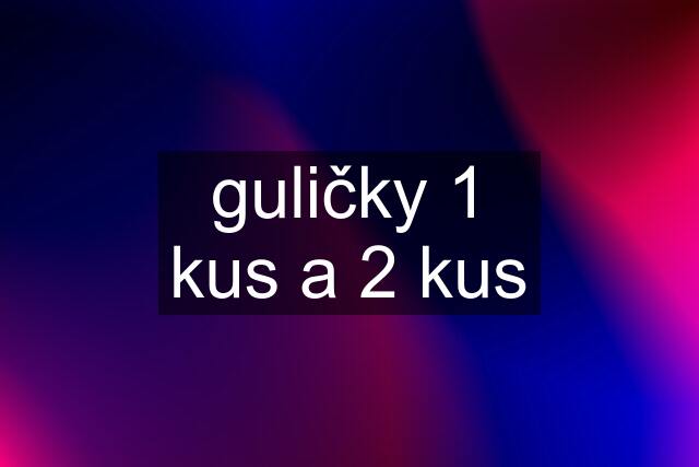 guličky 1 kus a 2 kus