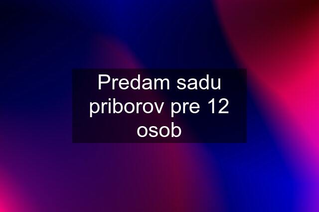 Predam sadu priborov pre 12 osob