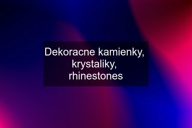 Dekoracne kamienky,  krystaliky,  rhinestones