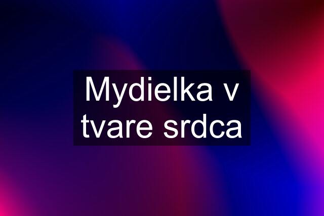 Mydielka v tvare srdca