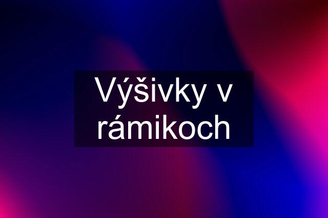 Výšivky v rámikoch