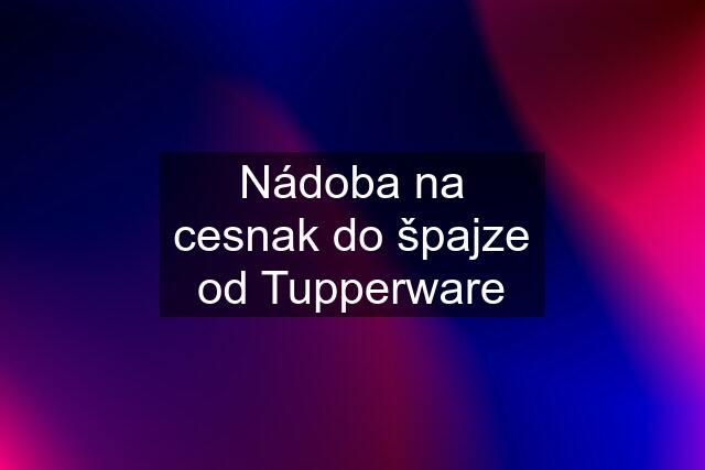 Nádoba na cesnak do špajze od Tupperware