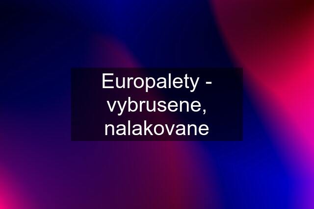 Europalety - vybrusene, nalakovane