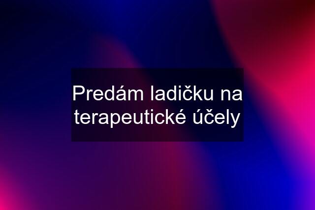 Predám ladičku na terapeutické účely