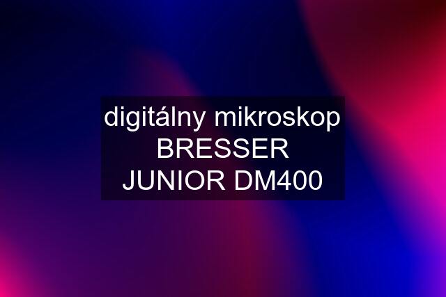 digitálny mikroskop BRESSER JUNIOR DM400