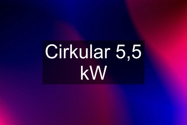 Cirkular 5,5 kW