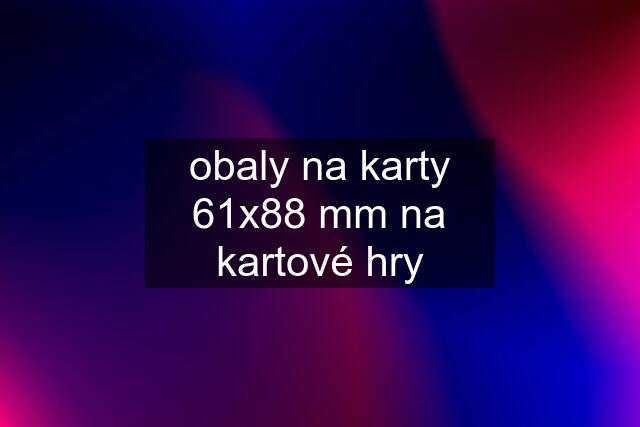 obaly na karty 61x88 mm na kartové hry