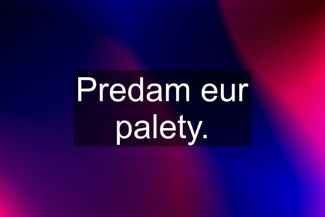 Predam eur palety.