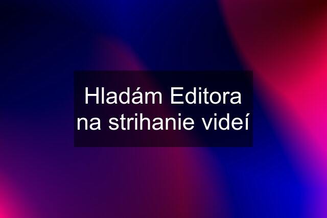 Hladám Editora na strihanie videí