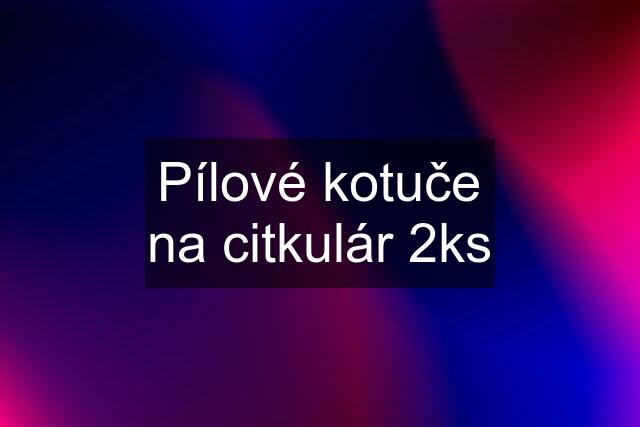 Pílové kotuče na citkulár 2ks