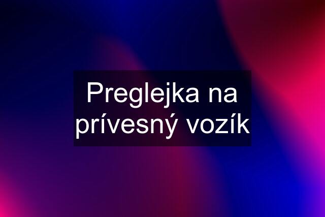 Preglejka na prívesný vozík