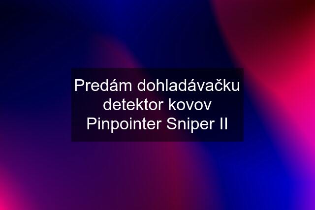 Predám dohladávačku detektor kovov Pinpointer Sniper II