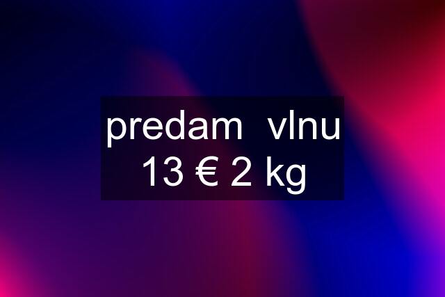 predam  vlnu 13 € 2 kg