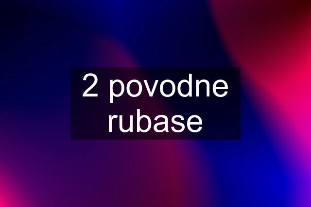 2 povodne rubase