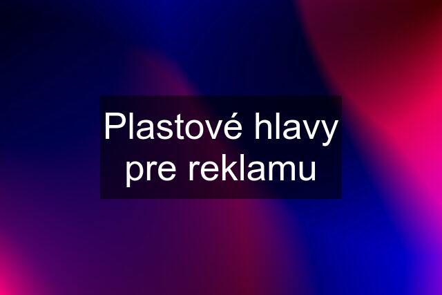 Plastové hlavy pre reklamu