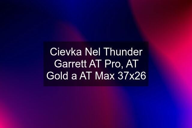 Cievka Nel Thunder Garrett AT Pro, AT Gold a AT Max 37x26