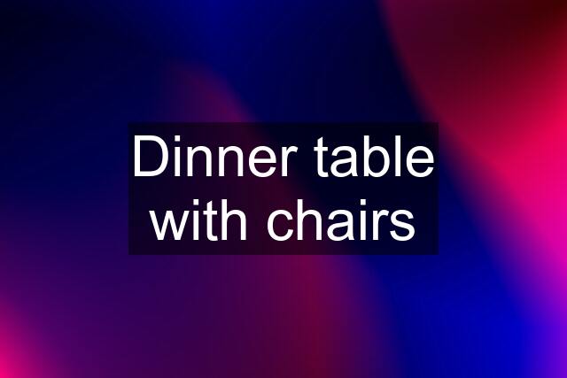 Dinner table with chairs