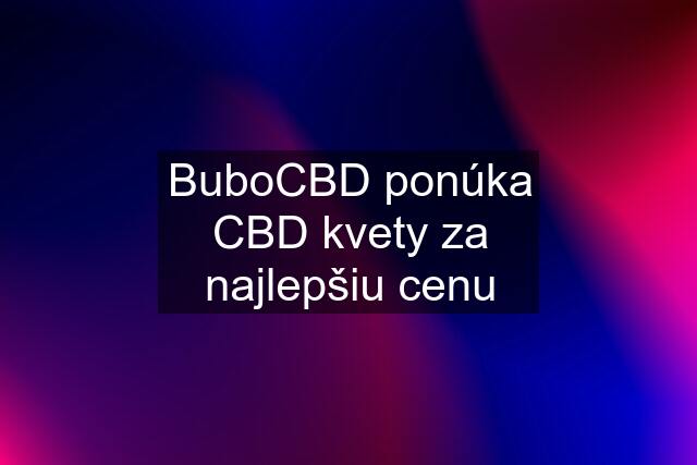 BuboCBD ponúka CBD kvety za najlepšiu cenu