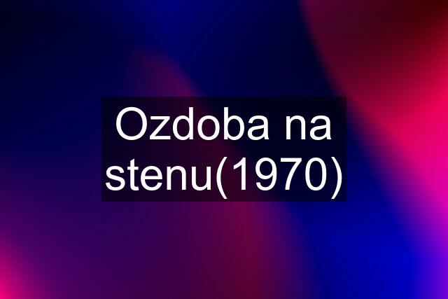 Ozdoba na stenu(1970)