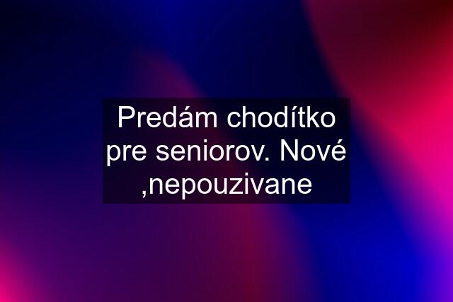 Predám chodítko pre seniorov. Nové ,nepouzivane