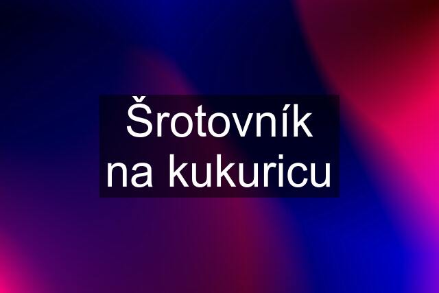 Šrotovník na kukuricu