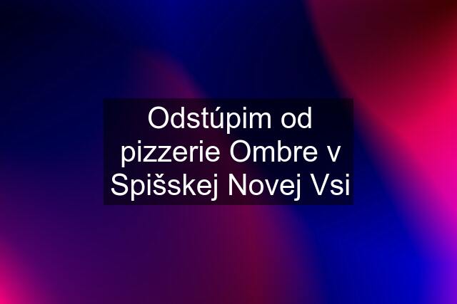 Odstúpim od pizzerie Ombre v Spišskej Novej Vsi