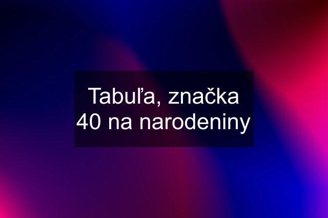 Tabuľa, značka 40 na narodeniny