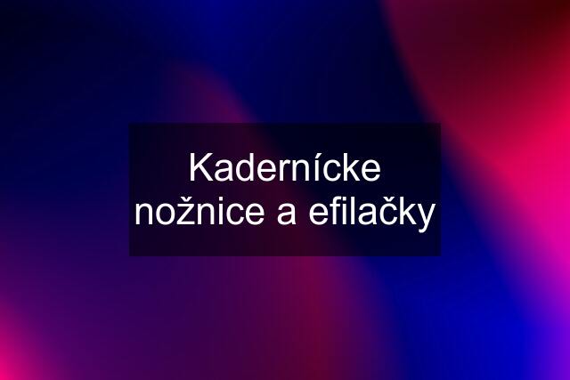 Kadernícke nožnice a efilačky